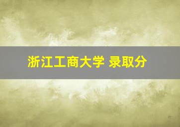 浙江工商大学 录取分